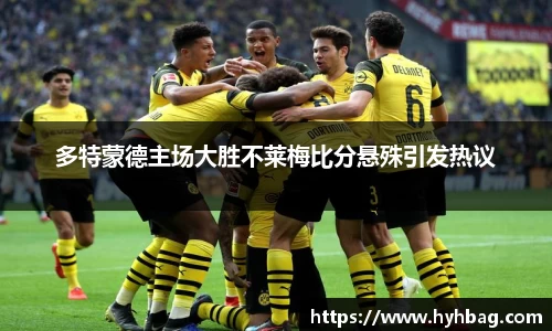 多特蒙德主场大胜不莱梅比分悬殊引发热议