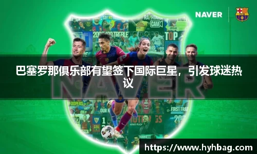 巴塞罗那俱乐部有望签下国际巨星，引发球迷热议