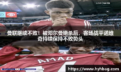 曼联继续不败！被邓尔曼绝杀后，客场战平诺维奇持续保持不败势头