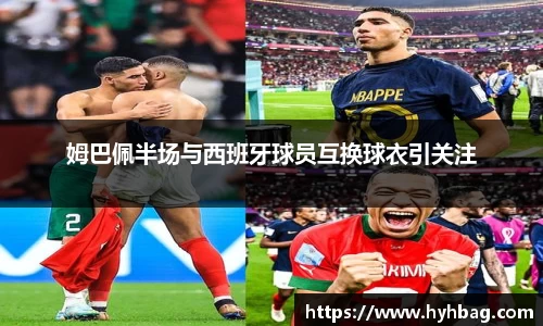姆巴佩半场与西班牙球员互换球衣引关注