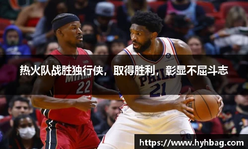热火队战胜独行侠，取得胜利，彰显不屈斗志