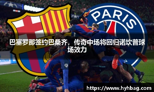 巴塞罗那签约巴桑齐，传奇中场将回归诺坎普球场效力