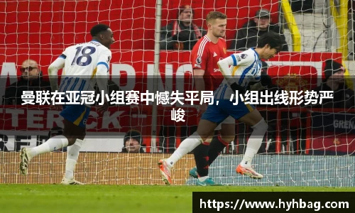 曼联在亚冠小组赛中憾失平局，小组出线形势严峻