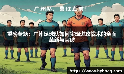 重磅专题：广州足球队如何实现进攻战术的全面革新与突破