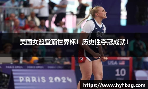 美国女篮登顶世界杯！历史性夺冠成就！
