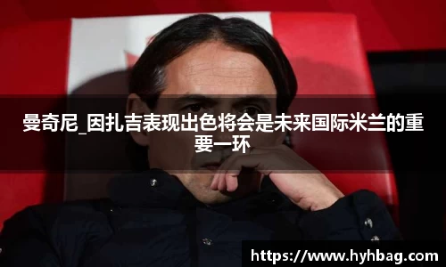 曼奇尼_因扎吉表现出色将会是未来国际米兰的重要一环