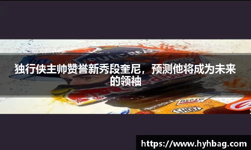 独行侠主帅赞誉新秀段奎尼，预测他将成为未来的领袖