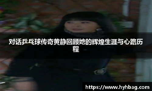 对话乒乓球传奇黄静回顾她的辉煌生涯与心路历程